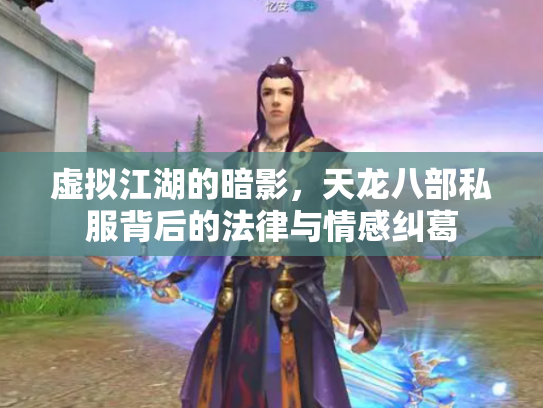 虚拟江湖的暗影，天龙八部私服背后的法律与情感纠葛