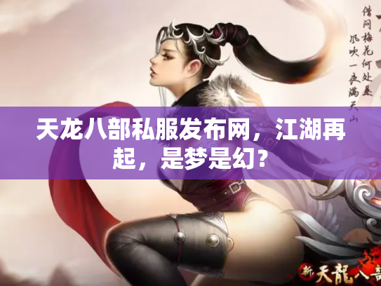天龙八部私服发布网，江湖再起，是梦是幻？