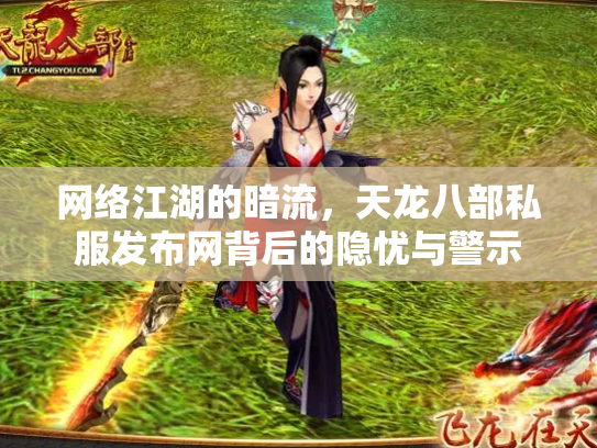 网络江湖的暗流，天龙八部私服发布网背后的隐忧与警示