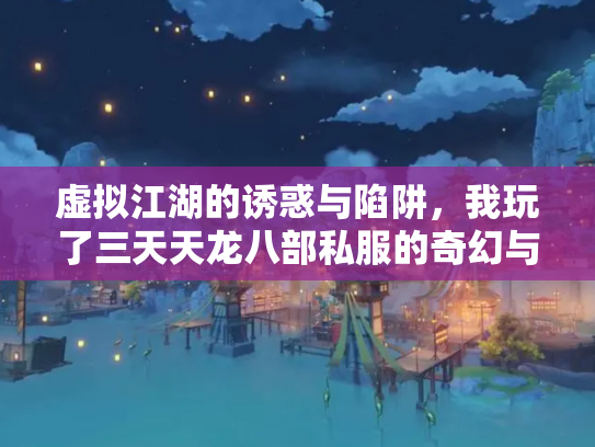 虚拟江湖的诱惑与陷阱，我玩了三天天龙八部私服的奇幻与警醒