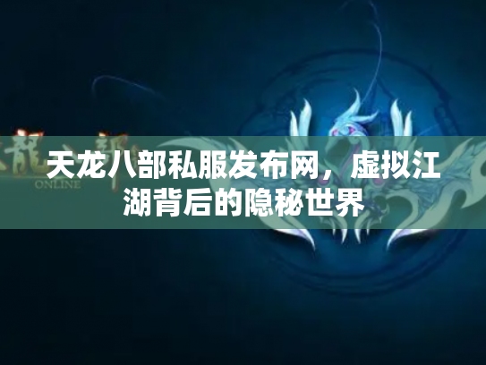 天龙八部私服发布网，虚拟江湖背后的隐秘世界