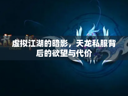 虚拟江湖的暗影，天龙私服背后的欲望与代价