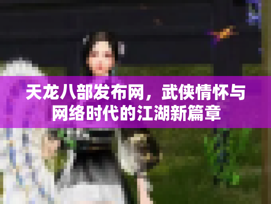 天龙八部发布网，武侠情怀与网络时代的江湖新篇章