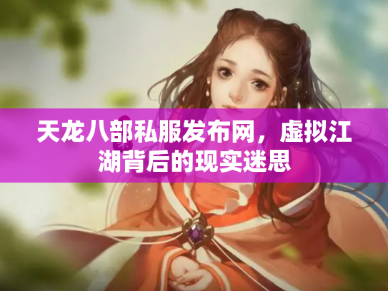 天龙八部私服发布网,虚拟江湖背后的现实迷思 天龙八部私服发布网,虚拟江湖背后的现实迷思