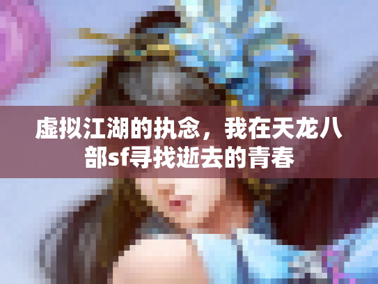 虚拟江湖的执念，我在天龙八部sf寻找逝去的青春