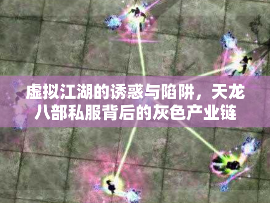 虚拟江湖的诱惑与陷阱，天龙八部私服背后的灰色产业链