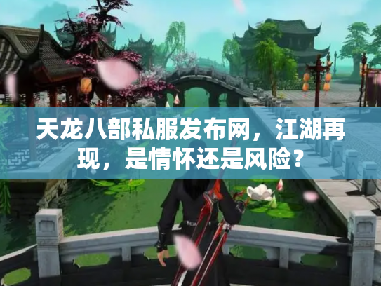 天龙八部私服发布网，江湖再现，是情怀还是风险？