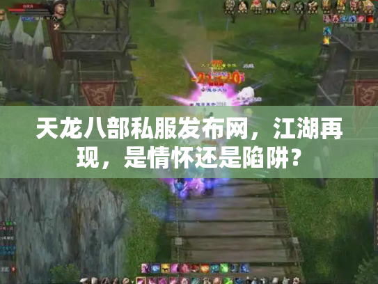 天龙八部私服发布网，江湖再现，是情怀还是陷阱？