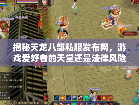 揭秘天龙八部私服发布网，游戏爱好者的天堂还是法律风险区？