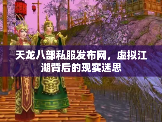 天龙八部私服发布网，虚拟江湖背后的现实迷思
