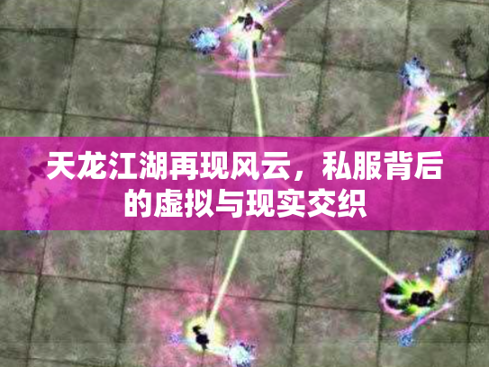 天龙江湖再现风云，私服背后的虚拟与现实交织