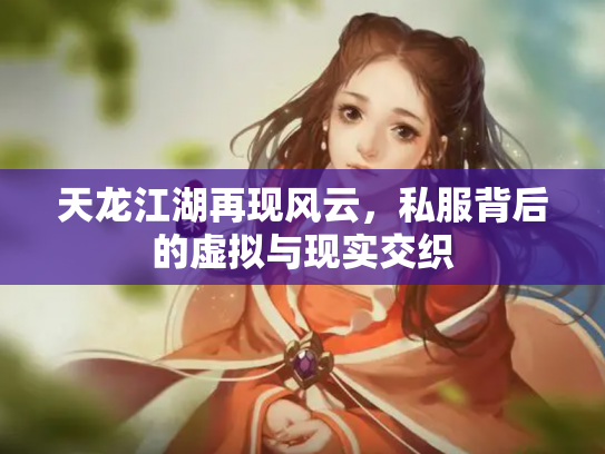 天龙江湖再现风云，私服背后的虚拟与现实交织