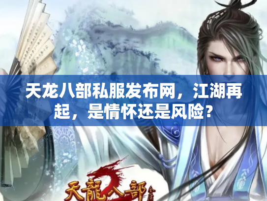 天龙八部私服发布网,江湖再起,是情怀还是风险? 天龙八部私服发布网,江湖再起,是情怀还是风险?