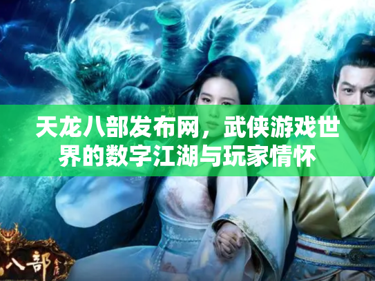 天龙八部发布网，武侠游戏世界的数字江湖与玩家情怀