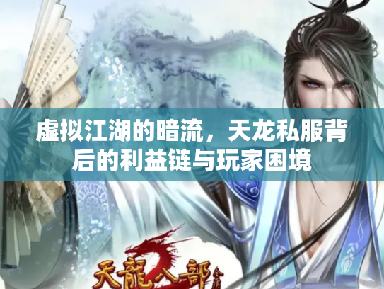 虚拟江湖的暗流，天龙私服背后的利益链与玩家困境