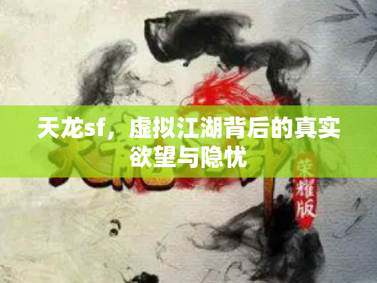 天龙sf，虚拟江湖背后的真实欲望与隐忧