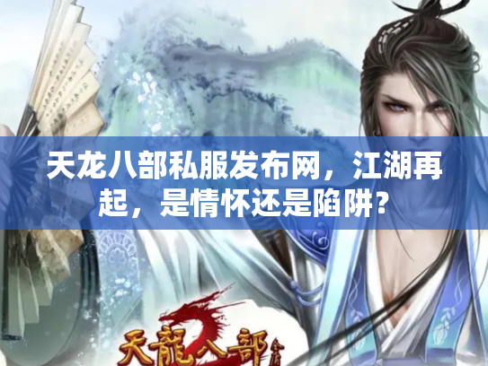 天龙八部私服发布网，江湖再起，是情怀还是陷阱？