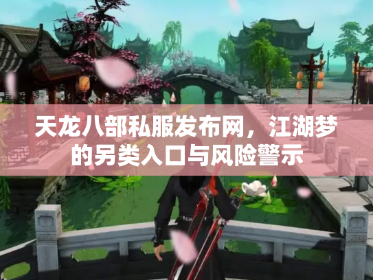 天龙八部私服发布网，江湖梦的另类入口与风险警示