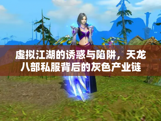 虚拟江湖的诱惑与陷阱，天龙八部私服背后的灰色产业链