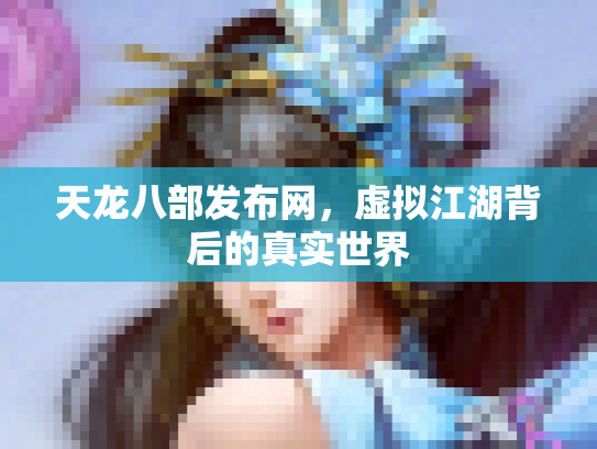 天龙八部发布网，虚拟江湖背后的真实世界