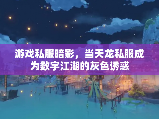 游戏私服暗影，当天龙私服成为数字江湖的灰色诱惑
