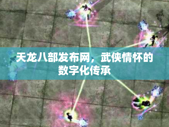 天龙八部发布网，武侠情怀的数字化传承