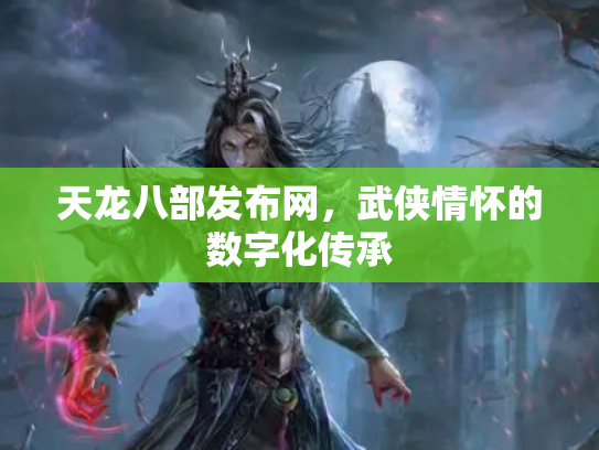 天龙八部发布网，武侠情怀的数字化传承
