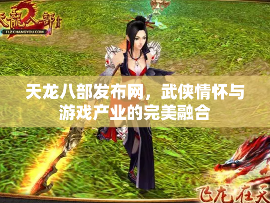 天龙八部发布网，武侠情怀与游戏产业的完美融合