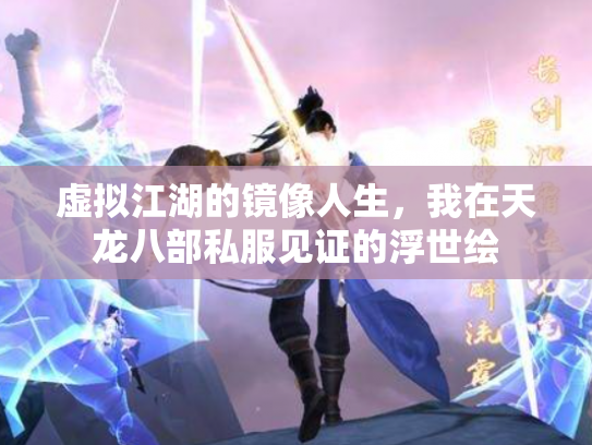 虚拟江湖的镜像人生，我在天龙八部私服见证的浮世绘