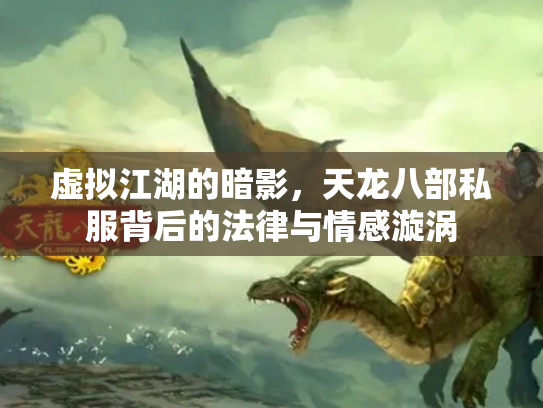 虚拟江湖的暗影，天龙八部私服背后的法律与情感漩涡