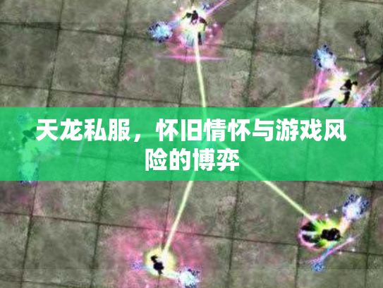 天龙私服，怀旧情怀与游戏风险的博弈