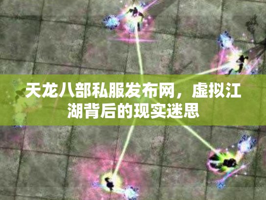 天龙八部私服发布网,虚拟江湖背后的现实迷思 天龙八部私服发布网,虚拟江湖背后的现实迷思