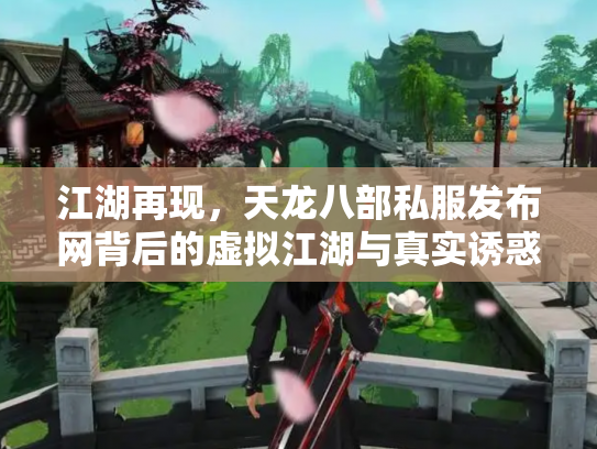 江湖再现，天龙八部私服发布网背后的虚拟江湖与真实诱惑