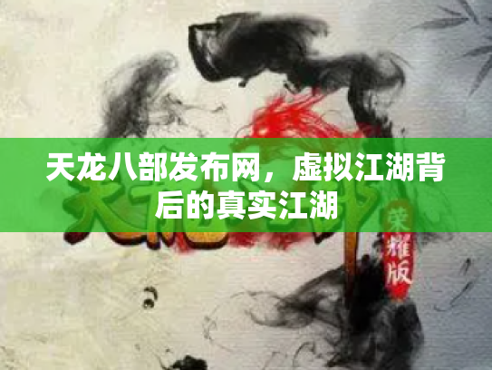 天龙八部发布网，虚拟江湖背后的真实江湖