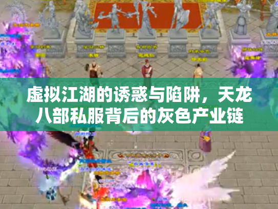 虚拟江湖的诱惑与陷阱，天龙八部私服背后的灰色产业链