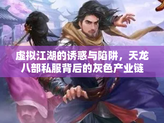 虚拟江湖的诱惑与陷阱，天龙八部私服背后的灰色产业链