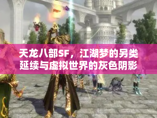 天龙八部SF,江湖梦的另类延续与虚拟世界的灰色阴影 天龙八部SF,江湖梦的另类延续与虚拟世界的灰色阴影