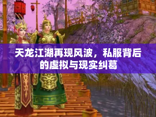 天龙江湖再现风波，私服背后的虚拟与现实纠葛