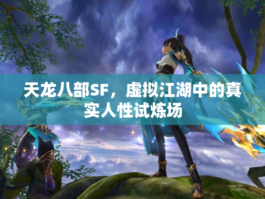天龙八部SF，虚拟江湖中的真实人性试炼场