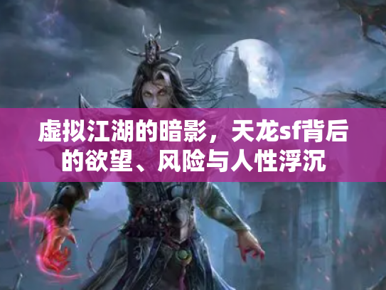 虚拟江湖的暗影，天龙sf背后的欲望、风险与人性浮沉