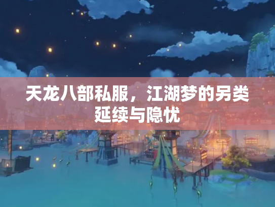 天龙八部私服，江湖梦的另类延续与隐忧