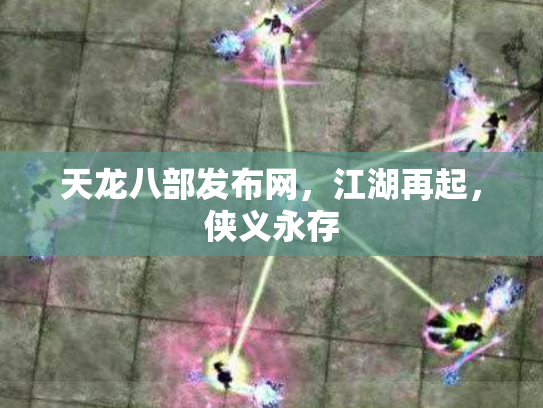 天龙八部发布网，江湖再起，侠义永存