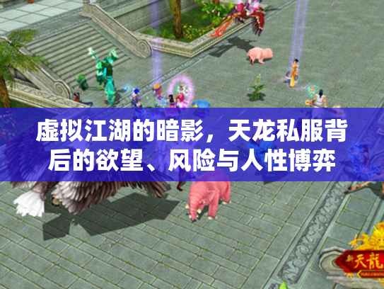 虚拟江湖的暗影，天龙私服背后的欲望、风险与人性博弈