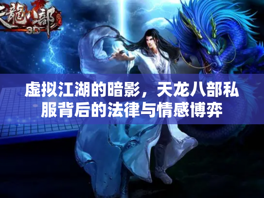 虚拟江湖的暗影，天龙八部私服背后的法律与情感博弈