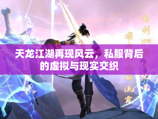 天龙江湖再现风云,私服背后的虚拟与现实交织 天龙江湖再现风云,私服背后的虚拟与现实交织