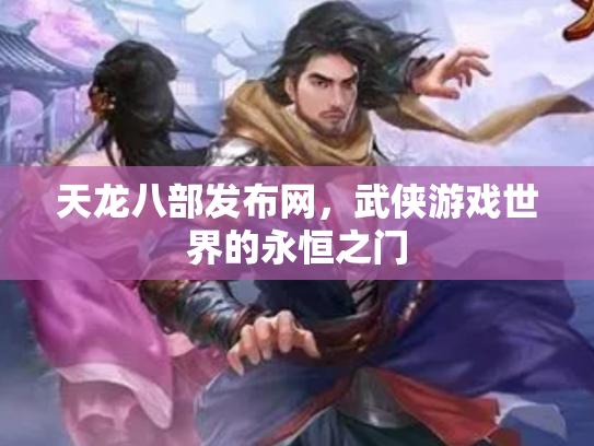 天龙八部发布网，武侠游戏世界的永恒之门
