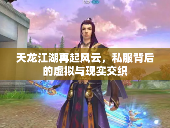 天龙江湖再起风云，私服背后的虚拟与现实交织