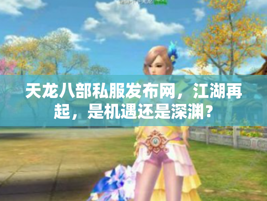 天龙八部私服发布网，江湖再起，是机遇还是深渊？