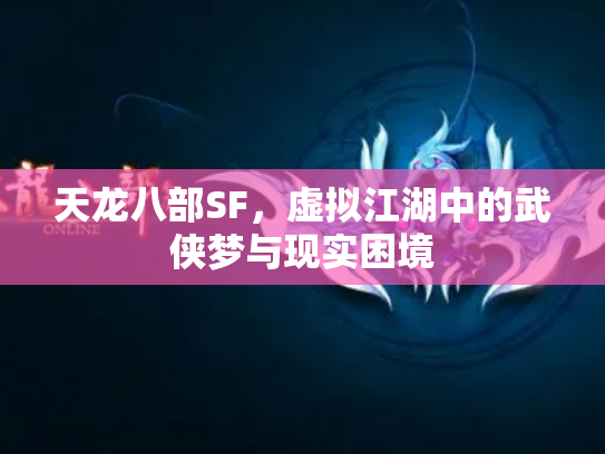 天龙八部SF，虚拟江湖中的武侠梦与现实困境