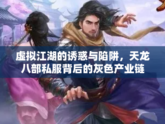 虚拟江湖的诱惑与陷阱，天龙八部私服背后的灰色产业链